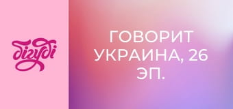 Говорит Украина, 26 эп. Говорит Украина, 26 эп.