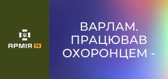 Варлам. Працював охоронцем - став сержантом взводу БАК || 23 ОМБр.