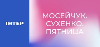 "Мосейчук. Сухенко. Пятница", 2 ч.