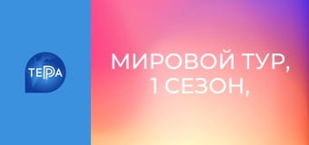 Мировой тур, 1 сезон, 12 эп. Мировой тур, 1 сезон, 12 эп.