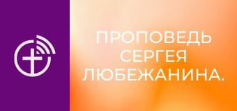 Проповедь Сергея Любежанина.