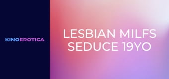 Lesbian MILFs Seduce 19YO Nannies