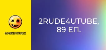 2Rude4UTube, 89 еп.
