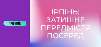 Ірпінь: затишне передмістя посеред лісу. Історія та таємниці.