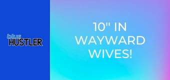 10'' In Wayward Wives!