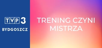 Trening czyni mistrza Trening czyni mistrza