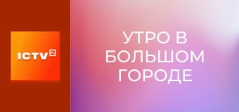 "Утро в большом городе".