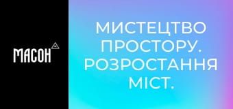 Мистецтво простору. Розростання міст. Екологічність та заощадження ресурсів. Мистецтво простору. Розростання міст. Екологічність та заощадження ресурсів.