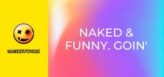 Naked & Funny. Goin' All the Way.