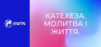 Катехеза. Молитва і життя. Катехизм Католицької Церкви: частина 1.