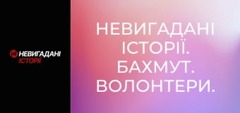 Невигадані історії. Бахмут. Волонтери. Невигадані історії. Бахмут. Волонтери.