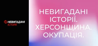 Невигадані історії. Херсонщина. Окупація.