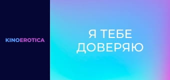 Я тебе доверяю