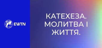 Катехеза. Молитва і життя. Катехизм Католицької Церкви: частина 5.
