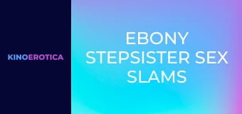 Ebony Stepsister Sex Slams