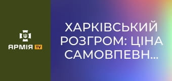 Харківський розгром: ціна самовпевненості кремля || Історія без міфів.