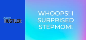 Whoops! I Surprised Stepmom!