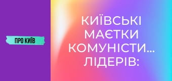 Київські маєтки комуністичних лідерів: Нивки і Лук'янівка.