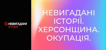 Невигадані історії. Херсонщина. Окупація. Невигадані історії. Херсонщина. Окупація.
