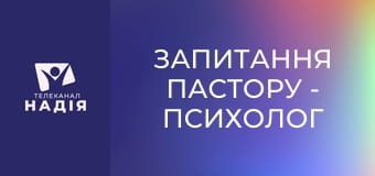 Запитання пастору - Психолог чи молитва?