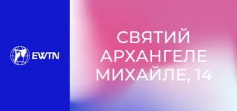 Святий Архангеле Михайле, 14 еп. Охоронцю і покровителю Церкви.