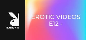 Erotic Videos E12 - For Your Viewing Pleasure