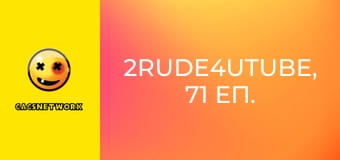 2Rude4UTube, 71 еп.