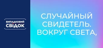 Случайный свидетель. Вокруг света, Выпуск 7 Случайный свидетель. Вокруг света, Выпуск 7