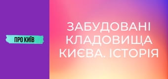 Забудовані кладовища Києва. Історія і доля стародавніх поховань.