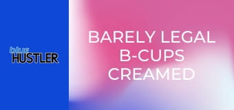 Barely Legal B-Cups Creamed