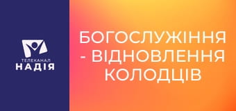 Богослужіння - Відновлення колодців
