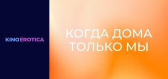 Когда дома только мы