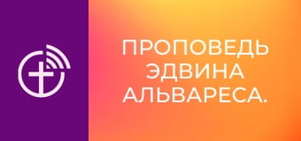 Проповедь Эдвина Альвареса.