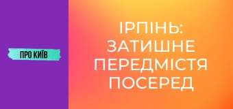 Ірпінь: затишне передмістя посеред лісу. Історія та таємниці, 1 ч.