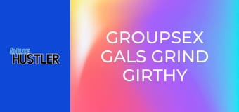 Groupsex Gals Grind Girthy Rods