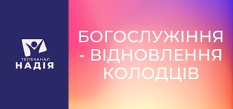 Богослужіння - Відновлення колодців