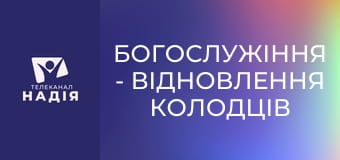 Богослужіння - Відновлення колодців