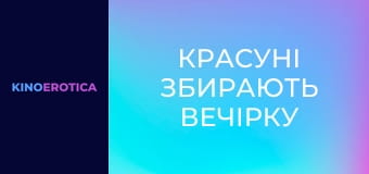 Красотки собирают вечеринку