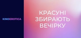 Красуні збирають вечірку