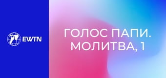 Голос Папи. Молитва, 1 еп. Ознаки християнської молитви.