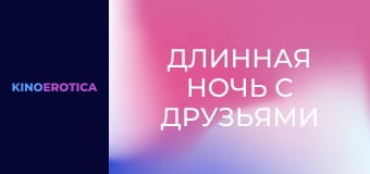 Длинная ночь с друзьями