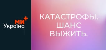 Катастрофи. Шанс вижити.