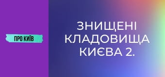 Знищені кладовища Києва 2. Правий берег.