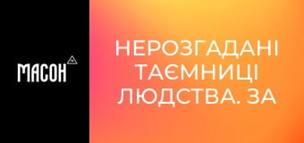 Нерозгадані таємниці людства. За завісою секретності. Нерозгадані таємниці людства. За завісою секретності.