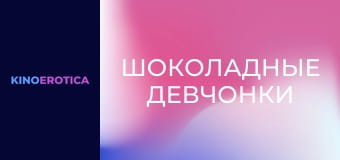 Шоколадные девчонки