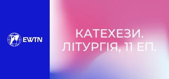 Катехези. Літургія, 11 еп. Літургія Слова.