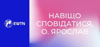 Навіщо сповідатися, о. Ярослав Федірчук OFM, 1 еп. Навіщо сповідатися?