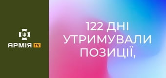 122 дні утримували позиції, стримуючи постійні навали ворога || 56 окрема мотопіхотна Маріупольська бригада.