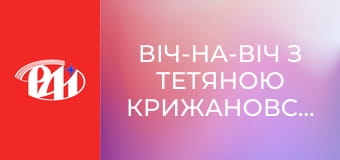 Віч-на-віч з Тетяною Крижановською.