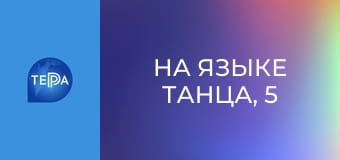 На языке танца, 5 эп. На языке танца, 5 эп.